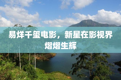 易烊千璽電影，新星在影視界熠熠生輝