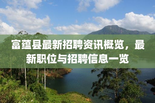 富蘊縣最新招聘資訊概覽，最新職位與招聘信息一覽