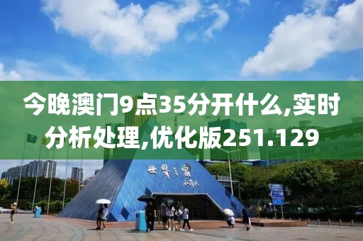 今晚澳門9點(diǎn)35分開什么,實(shí)時分析處理,優(yōu)化版251.129