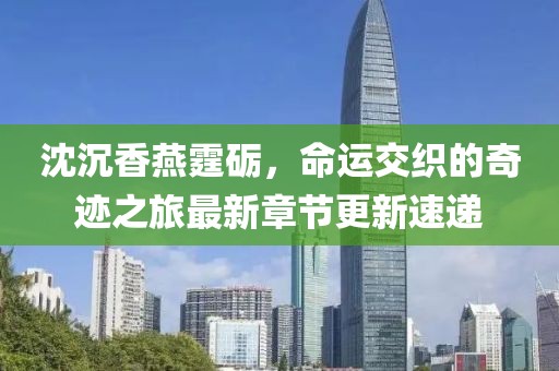沈沉香燕霆礪，命運(yùn)交織的奇跡之旅最新章節(jié)更新速遞