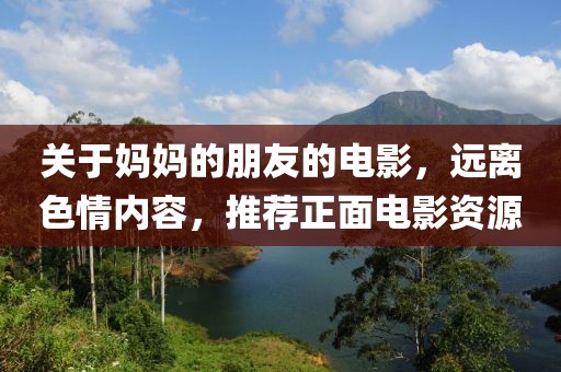 關(guān)于媽媽的朋友的電影，遠離色情內(nèi)容，推薦正面電影資源