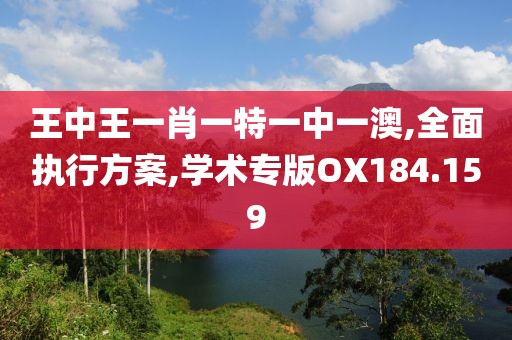 王中王一肖一特一中一澳,全面執(zhí)行方案,學(xué)術(shù)專版OX184.159