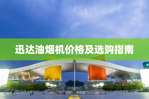 迅達(dá)油煙機(jī)價格及選購指南