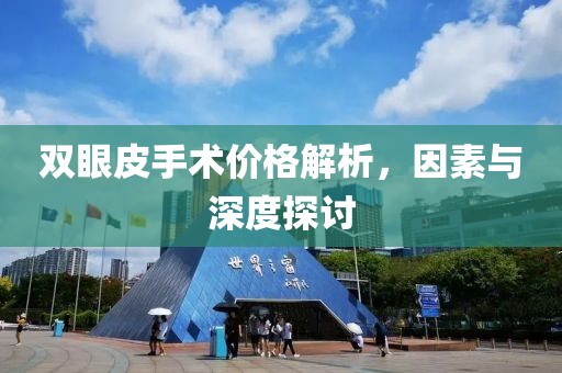 雙眼皮手術(shù)價格解析，因素與深度探討