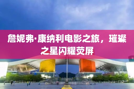 詹妮弗·康納利電影之旅，璀璨之星閃耀熒屏