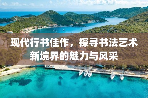 現(xiàn)代行書佳作，探尋書法藝術(shù)新境界的魅力與風采
