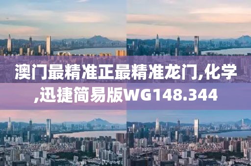 澳門最精準正最精準龍門,化學,迅捷簡易版WG148.344