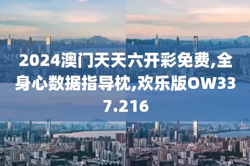 2024澳門天天六開彩免費,全身心數(shù)據(jù)指導(dǎo)枕,歡樂版OW337.216