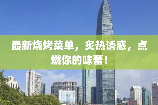 最新燒烤菜單，炙熱誘惑，點(diǎn)燃你的味蕾！