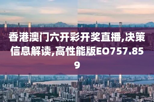 香港澳門六開(kāi)彩開(kāi)獎(jiǎng)直播,決策信息解讀,高性能版EO757.859
