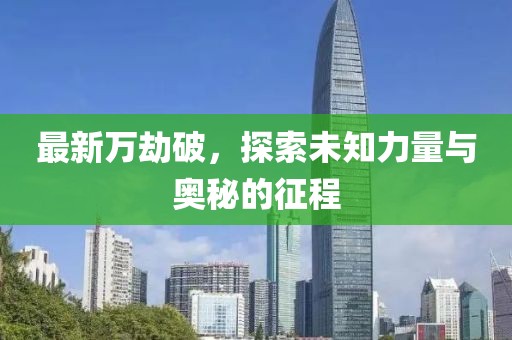 最新萬劫破，探索未知力量與奧秘的征程
