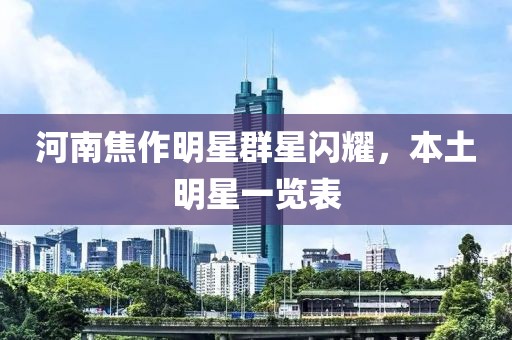 河南焦作明星群星閃耀，本土明星一覽表