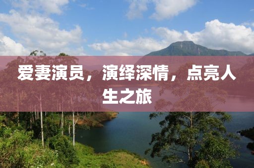 愛(ài)妻演員，演繹深情，點(diǎn)亮人生之旅