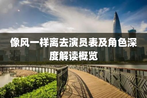 像風一樣離去演員表及角色深度解讀概覽