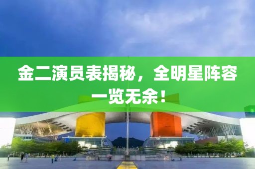 金二演員表揭秘，全明星陣容一覽無余！