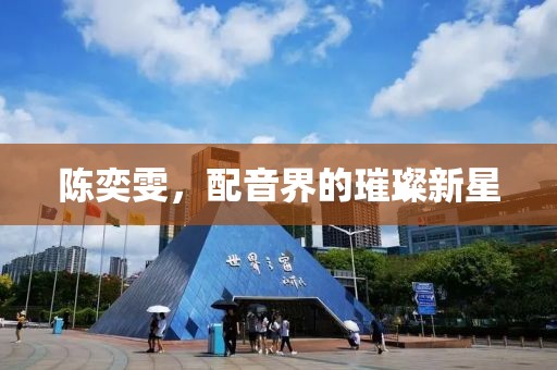 陳奕雯，配音界的璀璨新星