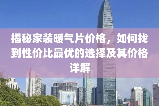 揭秘家裝暖氣片價(jià)格，如何找到性價(jià)比最優(yōu)的選擇及其價(jià)格詳解