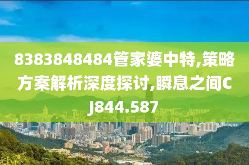 8383848484管家婆中特,策略方案解析深度探討,瞬息之間CJ844.587