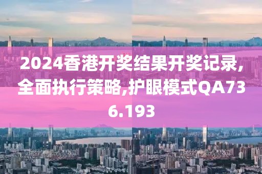 2024香港開獎結(jié)果開獎記錄,全面執(zhí)行策略,護眼模式QA736.193