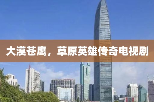 大漠蒼鷹，草原英雄傳奇電視劇