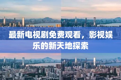 最新電視劇免費(fèi)觀看，影視娛樂的新天地探索