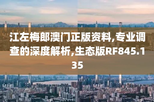 江左梅郎澳門正版資料,專業(yè)調(diào)查的深度解析,生態(tài)版RF845.135