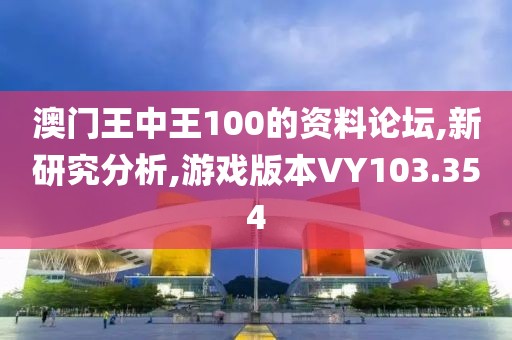 澳門王中王100的資料論壇,新研究分析,游戲版本VY103.354