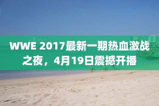 WWE 2017最新一期熱血激戰(zhàn)之夜，4月19日震撼開(kāi)播