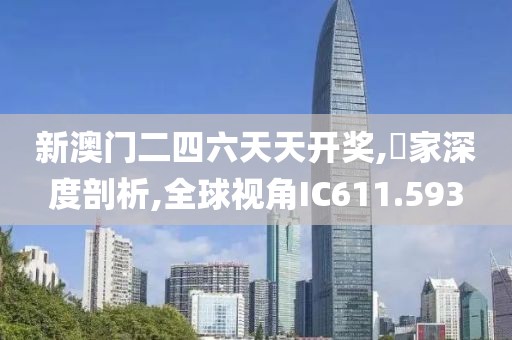 新澳門二四六天天開獎,專家深度剖析,全球視角IC611.593