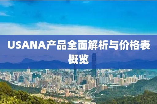 USANA產(chǎn)品全面解析與價(jià)格表概覽