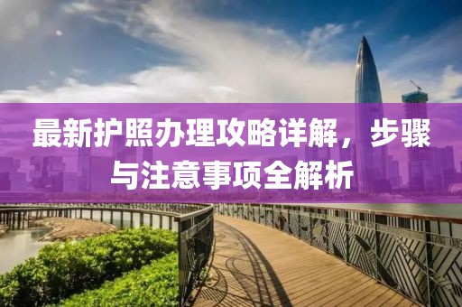 最新護照辦理攻略詳解，步驟與注意事項全解析