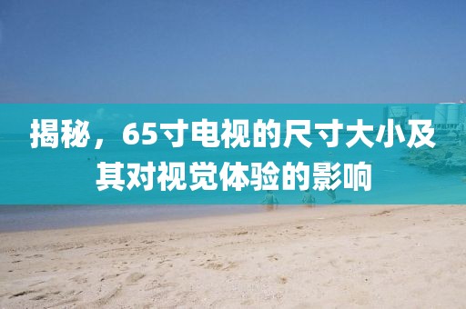 揭秘，65寸電視的尺寸大小及其對視覺體驗的影響