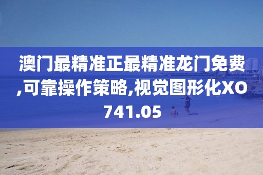 澳門(mén)最精準(zhǔn)正最精準(zhǔn)龍門(mén)免費(fèi),可靠操作策略,視覺(jué)圖形化XO741.05