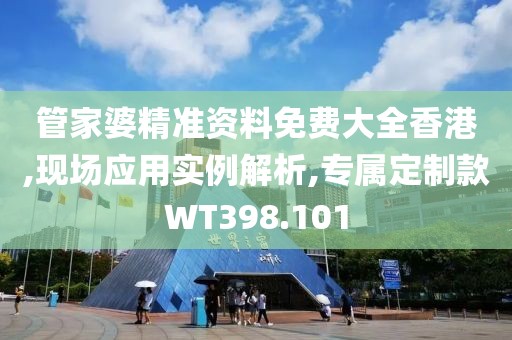 管家婆精準資料免費大全香港,現(xiàn)場應用實例解析,專屬定制款WT398.101