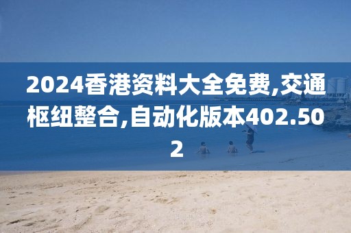 2024香港資料大全免費(fèi),交通樞紐整合,自動(dòng)化版本402.502