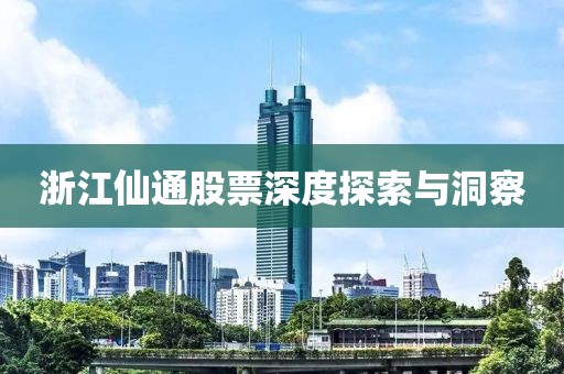 浙江仙通股票深度探索與洞察
