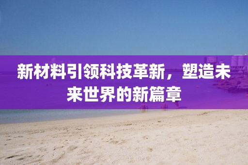 新材料引領科技革新，塑造未來世界的新篇章