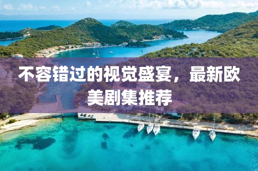 不容錯過的視覺盛宴，最新歐美劇集推薦
