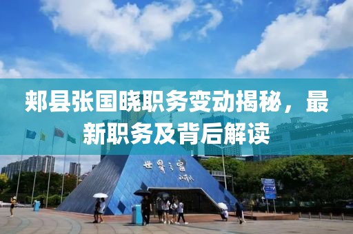 郟縣張國(guó)曉職務(wù)變動(dòng)揭秘，最新職務(wù)及背后解讀