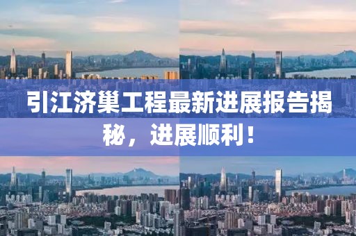 引江濟(jì)巢工程最新進(jìn)展報告揭秘，進(jìn)展順利！