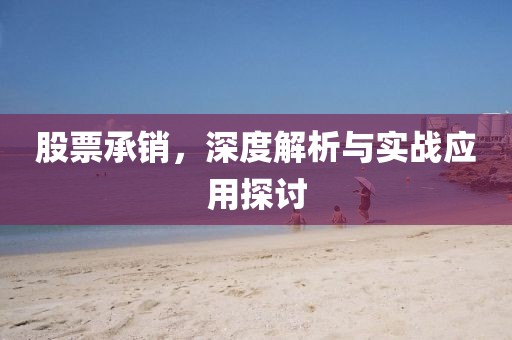 股票承銷，深度解析與實(shí)戰(zhàn)應(yīng)用探討
