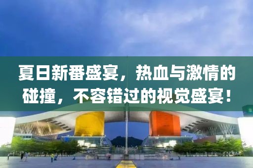 夏日新番盛宴，熱血與激情的碰撞，不容錯(cuò)過(guò)的視覺(jué)盛宴！