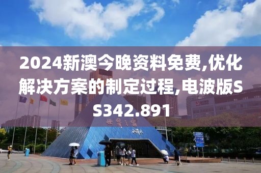 2024新澳今晚資料免費(fèi),優(yōu)化解決方案的制定過程,電波版SS342.891