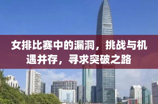 女排比賽中的漏洞，挑戰(zhàn)與機遇并存，尋求突破之路
