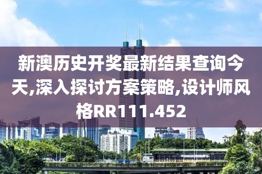 新澳歷史開獎最新結(jié)果查詢今天,深入探討方案策略,設(shè)計師風格RR111.452