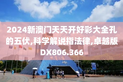 2024新澳門天天開好彩大全孔的五伏,科學解說指法律,卓越版DX806.366