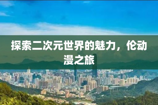 探索二次元世界的魅力，倫動(dòng)漫之旅