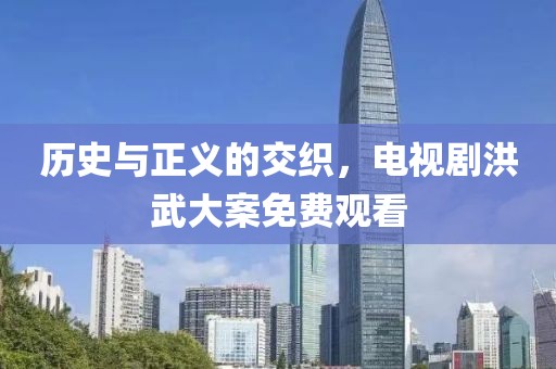 歷史與正義的交織，電視劇洪武大案免費觀看