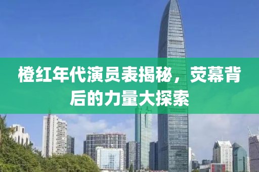 橙紅年代演員表揭秘，熒幕背后的力量大探索
