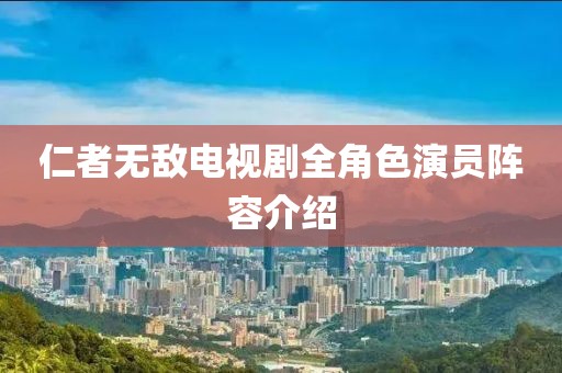 仁者無(wú)敵電視劇全角色演員陣容介紹